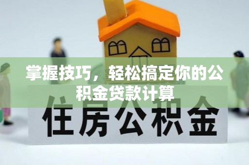 林甸掌握技巧，轻松搞定你的公积金贷款计算