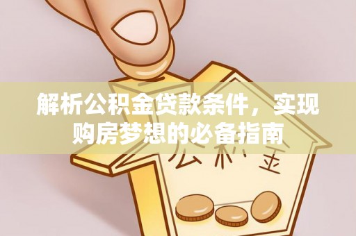 林甸解析公积金贷款条件，实现购房梦想的必备指南