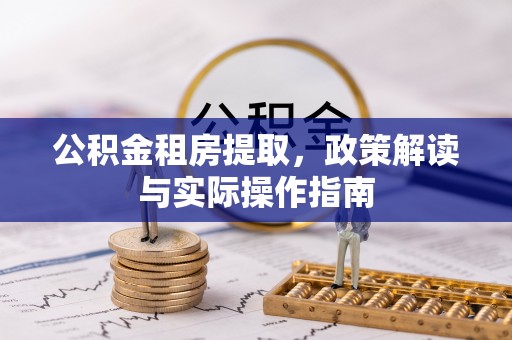 林甸公积金租房提取，政策解读与实际操作指南