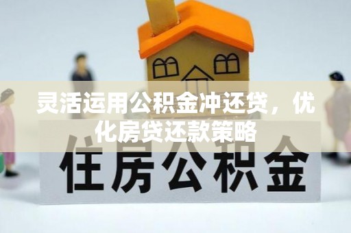 林甸灵活运用公积金冲还贷，优化房贷还款策略