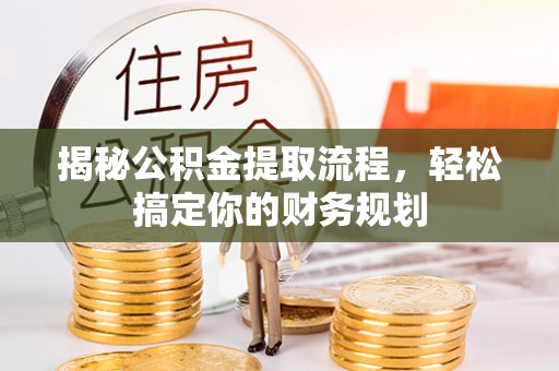 林甸揭秘公积金提取流程，轻松搞定你的财务规划