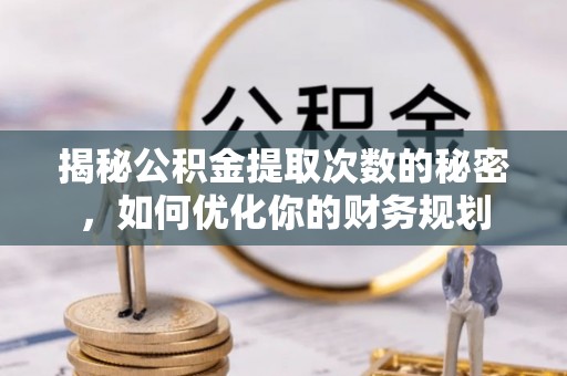 林甸揭秘公积金提取次数的秘密，如何优化你的财务规划