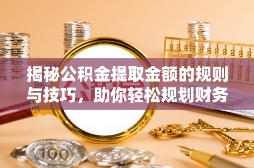 林甸揭秘公积金提取金额的规则与技巧，助你轻松规划财务未来