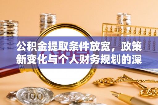 林甸公积金提取条件放宽，政策新变化与个人财务规划的深度解析