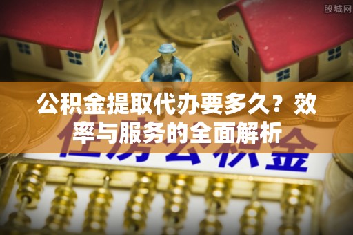 林甸公积金提取代办要多久？效率与服务的全面解析