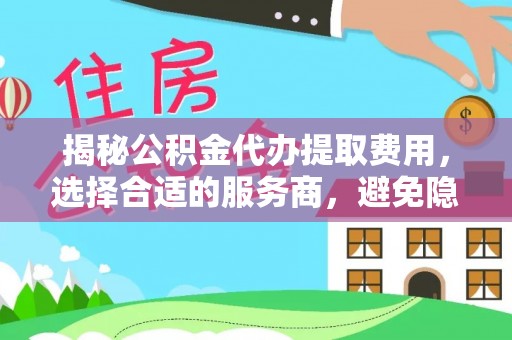 林甸揭秘公积金代办提取费用，选择合适的服务商，避免隐性收费