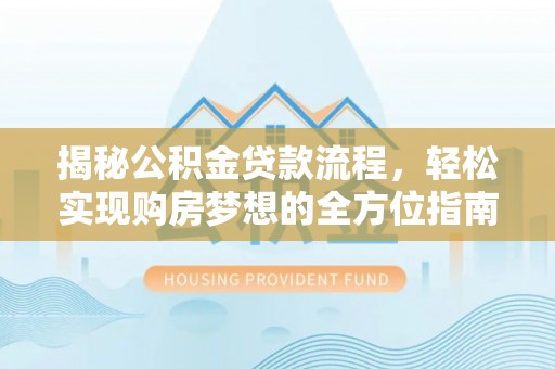林甸揭秘公积金贷款流程，轻松实现购房梦想的全方位指南