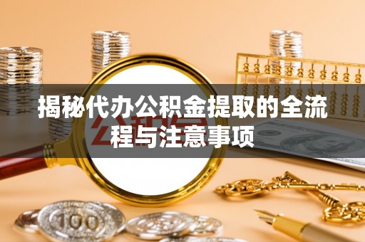 林甸揭秘代办公积金提取的全流程与注意事项