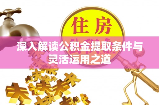 林甸深入解读公积金提取条件与灵活运用之道