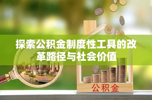 林甸探索公积金制度性工具的改革路径与社会价值