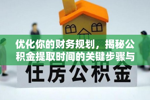 林甸优化你的财务规划，揭秘公积金提取时间的关键步骤与策略