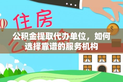 林甸公积金提取代办单位，如何选择靠谱的服务机构