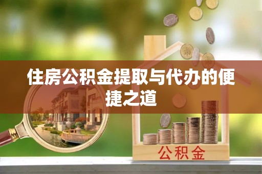 林甸住房公积金提取与代办的便捷之道