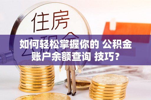 林甸如何轻松掌握你的 公积金账户余额查询 技巧？