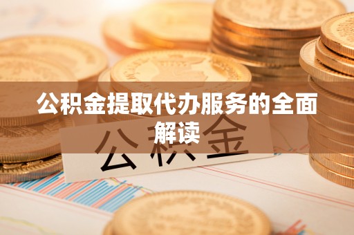 林甸公积金提取代办服务的全面解读