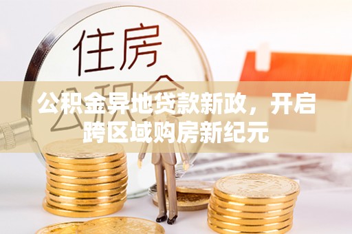 林甸公积金异地贷款新政，开启跨区域购房新纪元