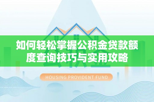 林甸如何轻松掌握公积金贷款额度查询技巧与实用攻略