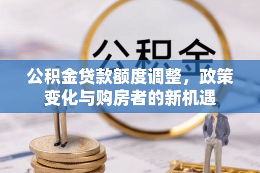 林甸公积金贷款额度调整，政策变化与购房者的新机遇