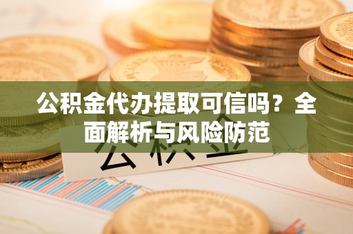 林甸公积金代办提取可信吗？全面解析与风险防范