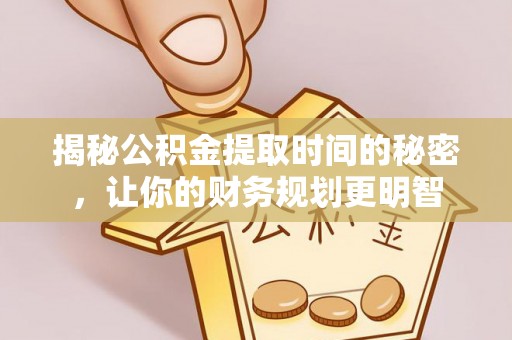 林甸揭秘公积金提取时间的秘密，让你的财务规划更明智