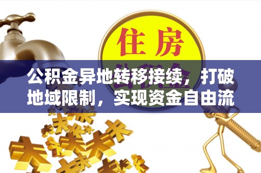 林甸公积金异地转移接续，打破地域限制，实现资金自由流动