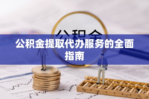 林甸公积金提取代办服务的全面指南