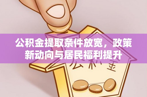 林甸公积金提取条件放宽，政策新动向与居民福利提升