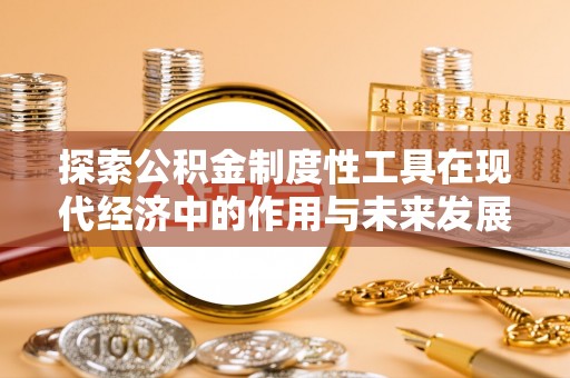 林甸探索公积金制度性工具在现代经济中的作用与未来发展趋势