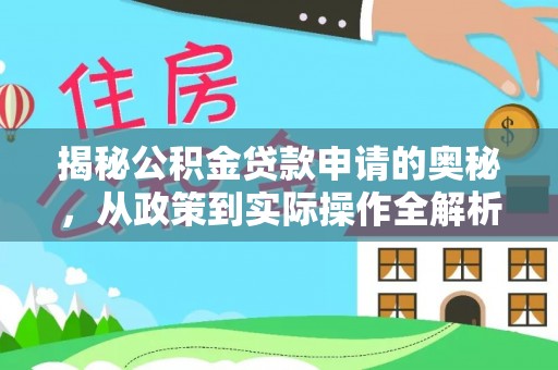 林甸揭秘公积金贷款申请的奥秘，从政策到实际操作全解析