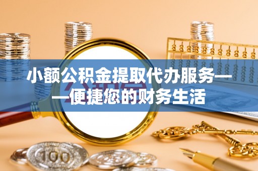 林甸小额公积金提取代办服务——便捷您的财务生活