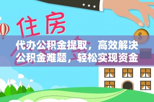 林甸代办公积金提取，高效解决公积金难题，轻松实现资金自由