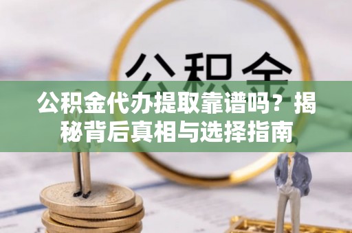 林甸公积金代办提取靠谱吗？揭秘背后真相与选择指南