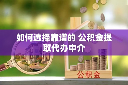 林甸如何选择靠谱的 公积金提取代办中介