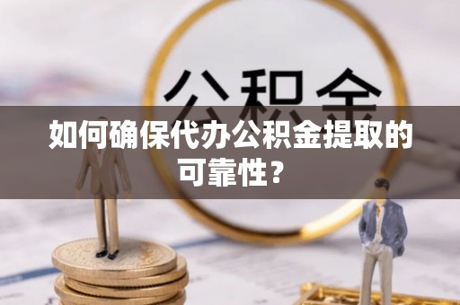 林甸如何确保代办公积金提取的可靠性？