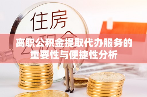 林甸离职公积金提取代办服务的重要性与便捷性分析
