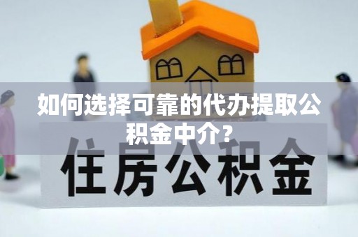 林甸如何选择可靠的代办提取公积金中介？