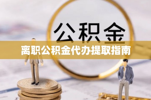 林甸离职公积金代办提取指南