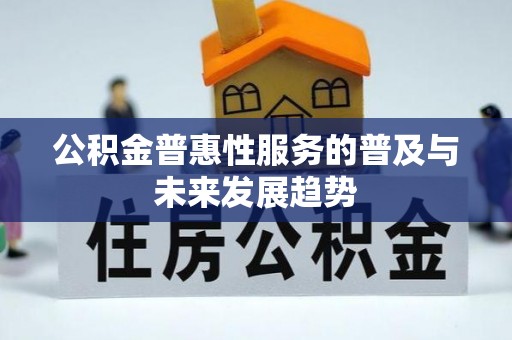 林甸公积金普惠性服务的普及与未来发展趋势