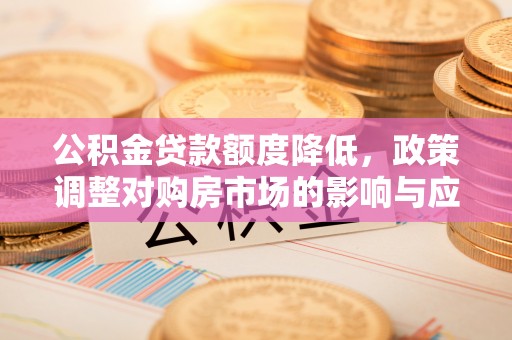 林甸公积金贷款额度降低，政策调整对购房市场的影响与应对策略