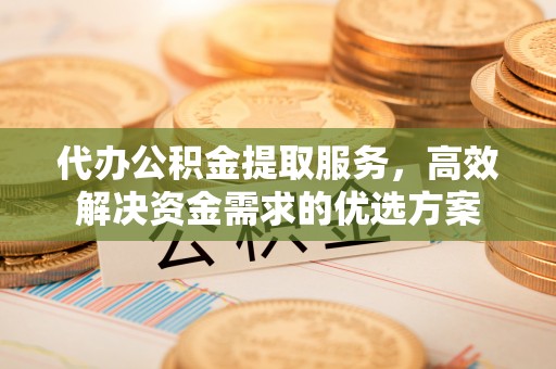 林甸代办公积金提取服务，高效解决资金需求的优选方案