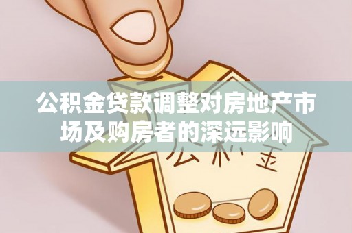 林甸公积金贷款调整对房地产市场及购房者的深远影响