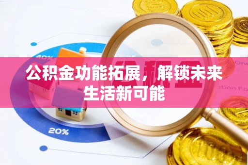 林甸公积金功能拓展，解锁未来生活新可能