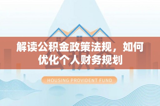 林甸解读公积金政策法规，如何优化个人财务规划